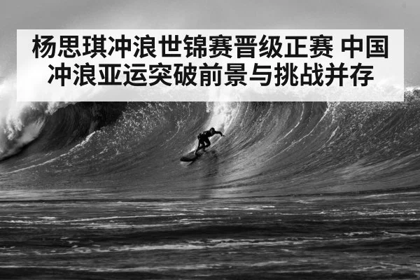 杨思琪冲浪世锦赛晋级正赛 中国冲浪亚运突破前景与挑战并存