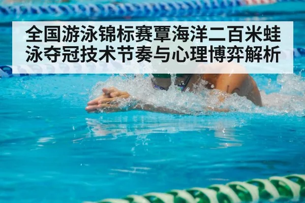 全国游泳锦标赛覃海洋二百米蛙泳夺冠技术节奏与心理博弈解析