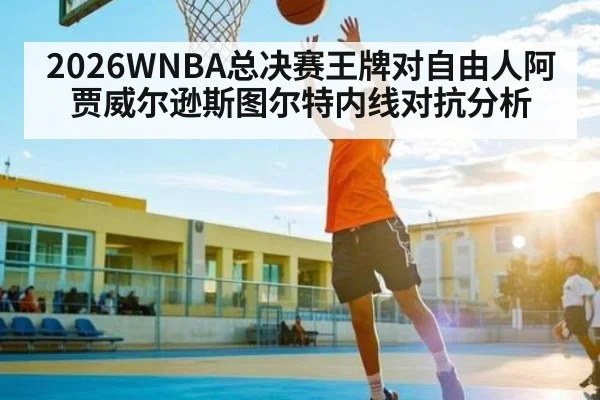 2026WNBA总决赛王牌对自由人阿贾威尔逊斯图尔特内线对抗分析